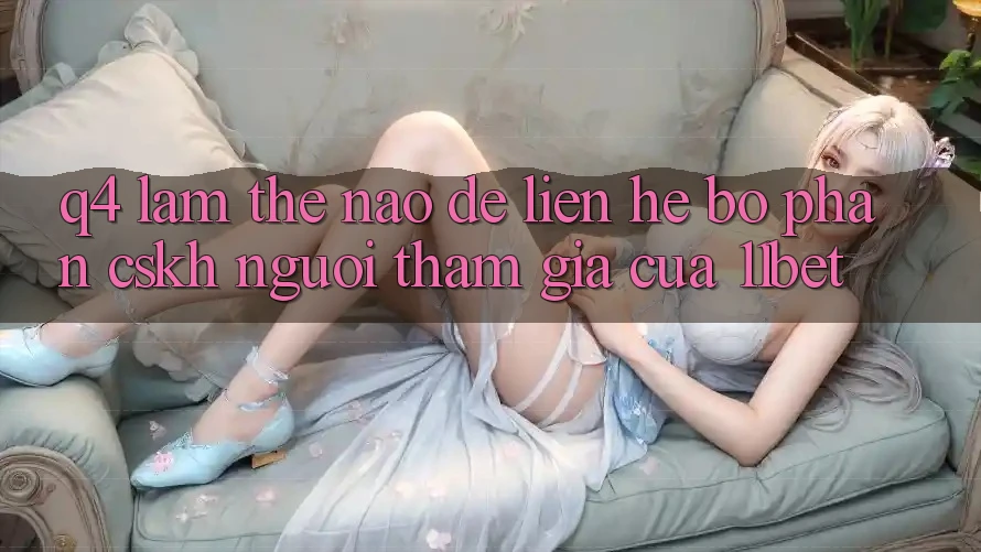 Q4: Làm thế nào để liên hệ bộ phận CSKH người tham gia của 11bet?