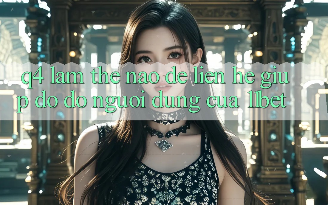 Q4: Làm thế nào để liên hệ giúp đỡ đỡ người dùng của 11bet?
