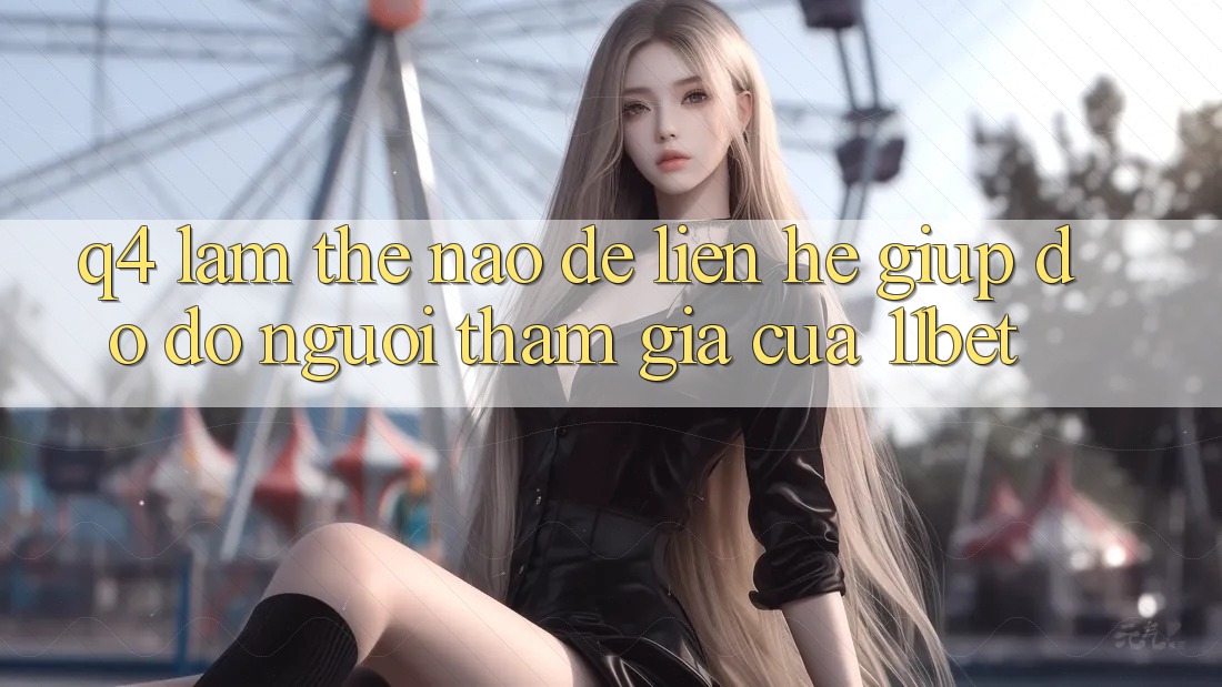 Q4: Làm thế nào để liên hệ giúp đỡ đỡ người tham gia của 11bet?