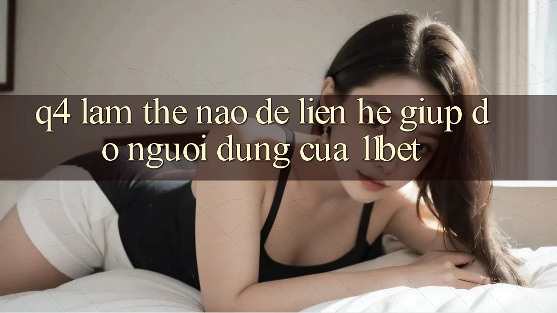 Q4: Làm thế nào để liên hệ giúp đỡ người dùng của 11bet?