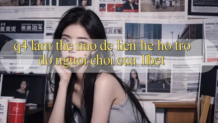 Q4: Làm thế nào để liên hệ hỗ trợ đỡ người chơi của 11bet?