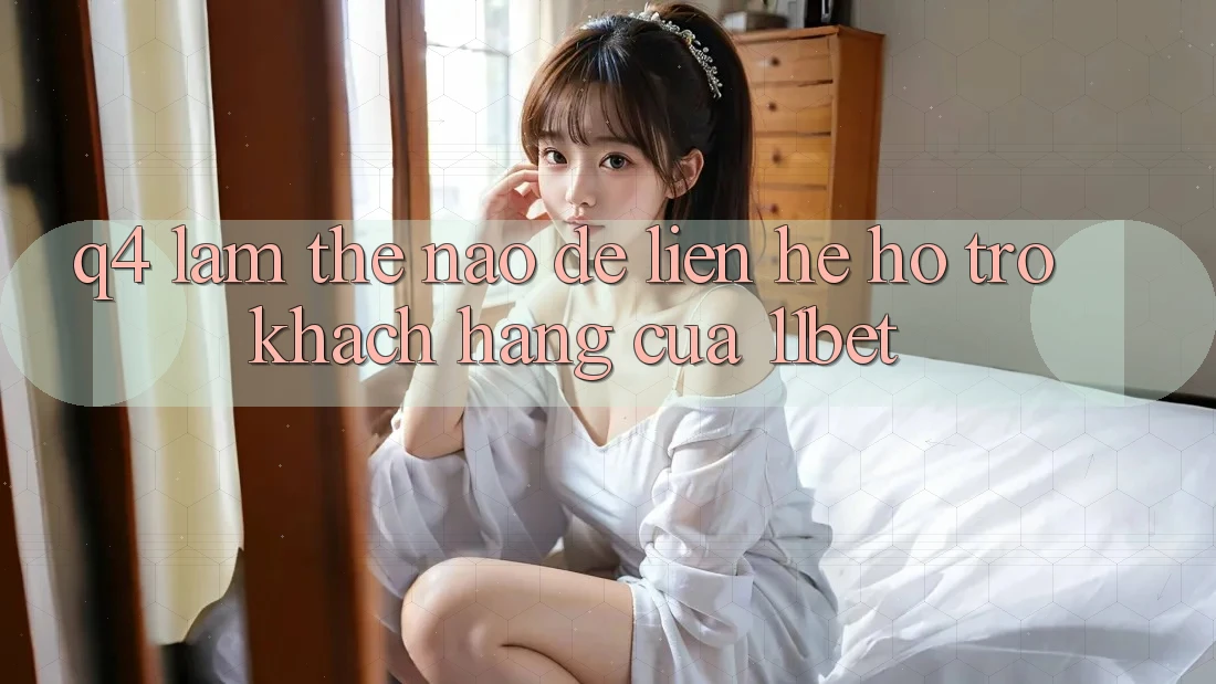 Q4: Làm thế nào để liên hệ hỗ trợ khách hàng của 11bet?