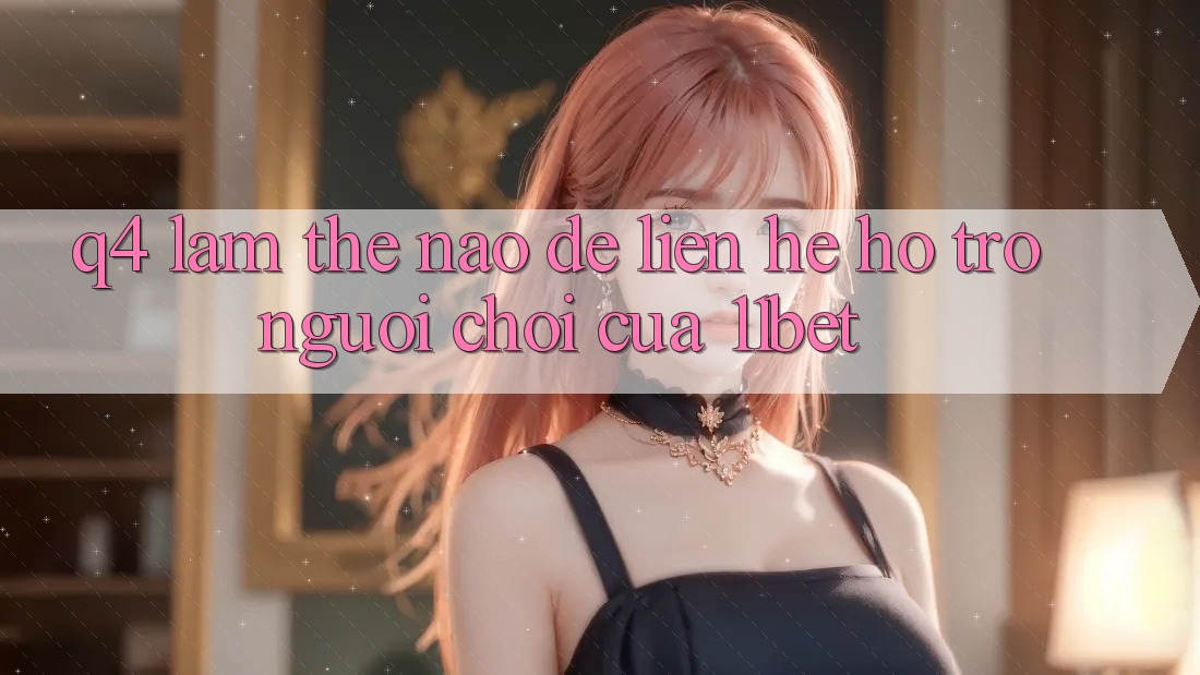 Q4: Làm thế nào để liên hệ hỗ trợ người chơi của 11bet?