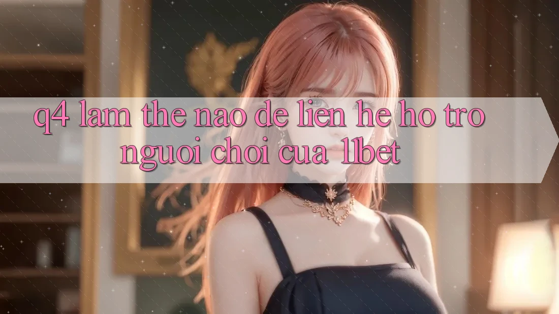 Q4: Làm thế nào để liên hệ hỗ trợ người chơi của 11bet?