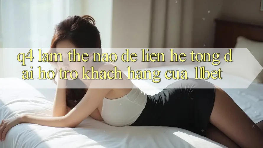 Q4: Làm thế nào để liên hệ tổng đài hỗ trợ khách hàng của 11bet? Q4: Làm thế nào để liên hệ tổng đài hỗ trợ khách hàng của 11bet?