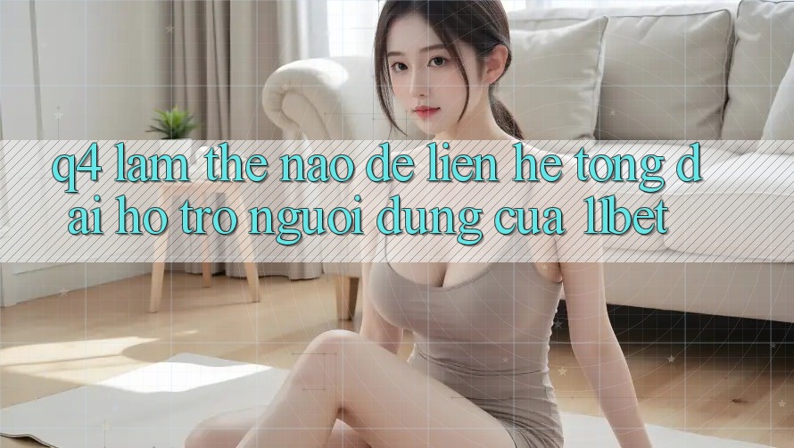 Q4: Làm thế nào để liên hệ tổng đài hỗ trợ người dùng của 11bet? Q4: Làm thế nào để liên hệ tổng đài hỗ trợ người dùng của 11bet?