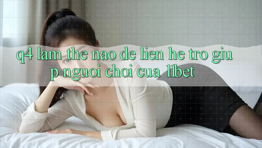 Q4: Làm thế nào để liên hệ trợ giúp người chơi của 11bet?