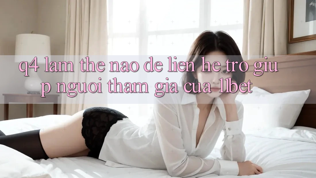 Q4: Làm thế nào để liên hệ trợ giúp người tham gia của 11bet?