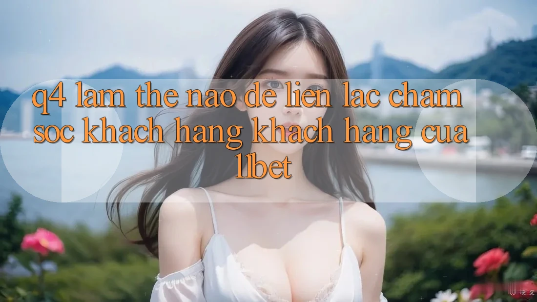Q4: Làm thế nào để liên lạc chăm sóc khách hàng khách hàng của 11bet?