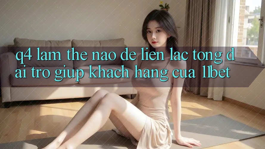 Q4: Làm thế nào để liên lạc tổng đài trợ giúp khách hàng của 11bet?