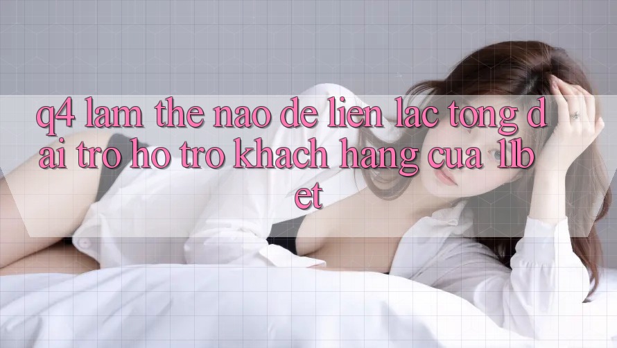 Q4: Làm thế nào để liên lạc tổng đài trợ hỗ trợ khách hàng của 11bet?