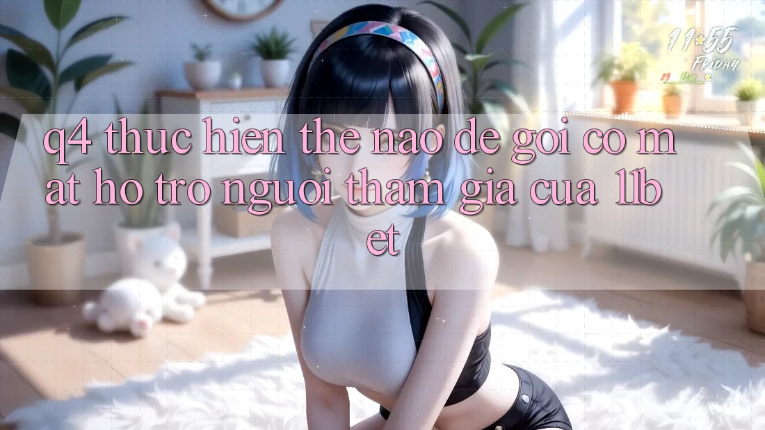 Q4: Thực hiện thế nào để gọi có mặt hỗ trợ người tham gia của 11bet?