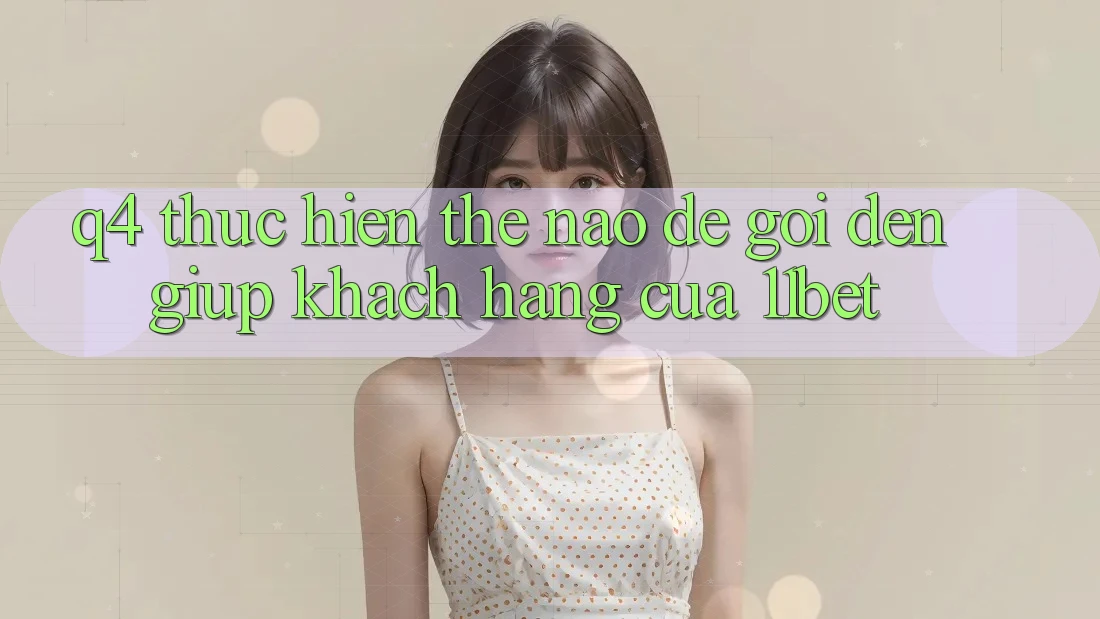 Q4: Thực hiện thế nào để gọi đến giúp khách hàng của 11bet?