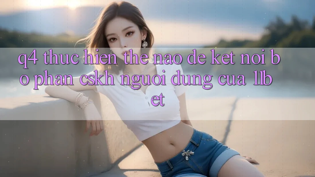 Q4: Thực hiện thế nào để kết nối bộ phận CSKH người dùng của 11bet?