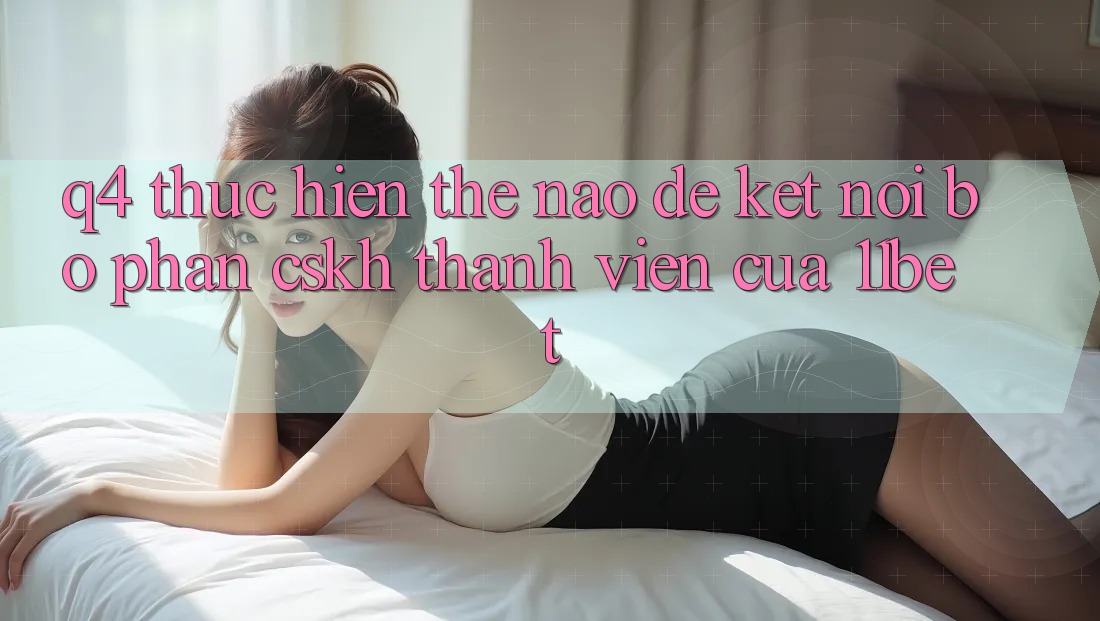 Q4: Thực hiện thế nào để kết nối bộ phận CSKH thành viên của 11bet?