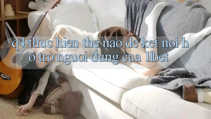 Q4: Thực hiện thế nào để kết nối hỗ trợ người dùng của 11bet? Q4: Thực hiện thế nào để kết nối hỗ trợ người dùng của 11bet?