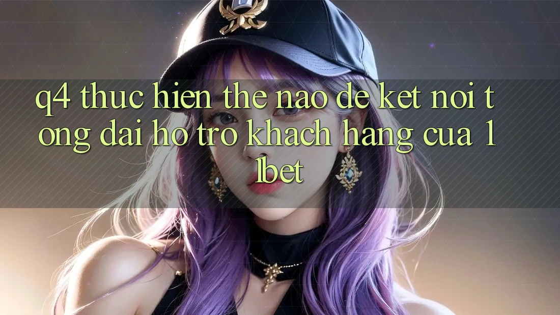 Q4: Thực hiện thế nào để kết nối tổng đài hỗ trợ khách hàng của 11bet? Q4: Thực hiện thế nào để kết nối tổng đài hỗ trợ khách hàng của 11bet?