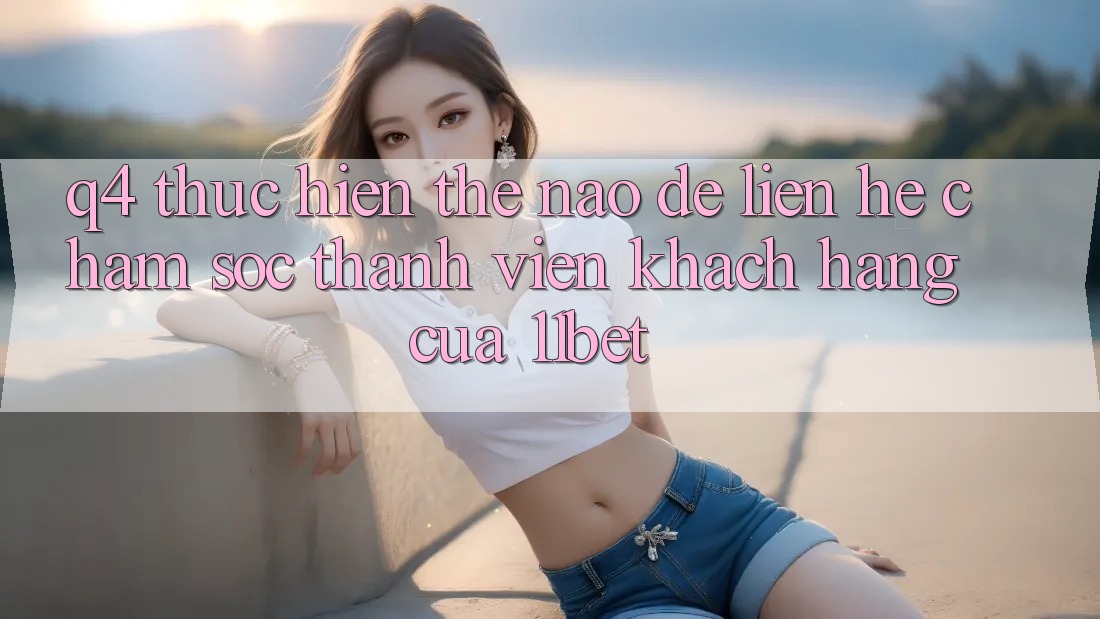 Q4: Thực hiện thế nào để liên hệ chăm sóc thành viên khách hàng của 11bet?