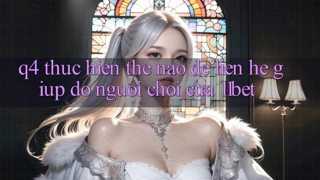 Q4: Thực hiện thế nào để liên hệ giúp đỡ người chơi của 11bet?