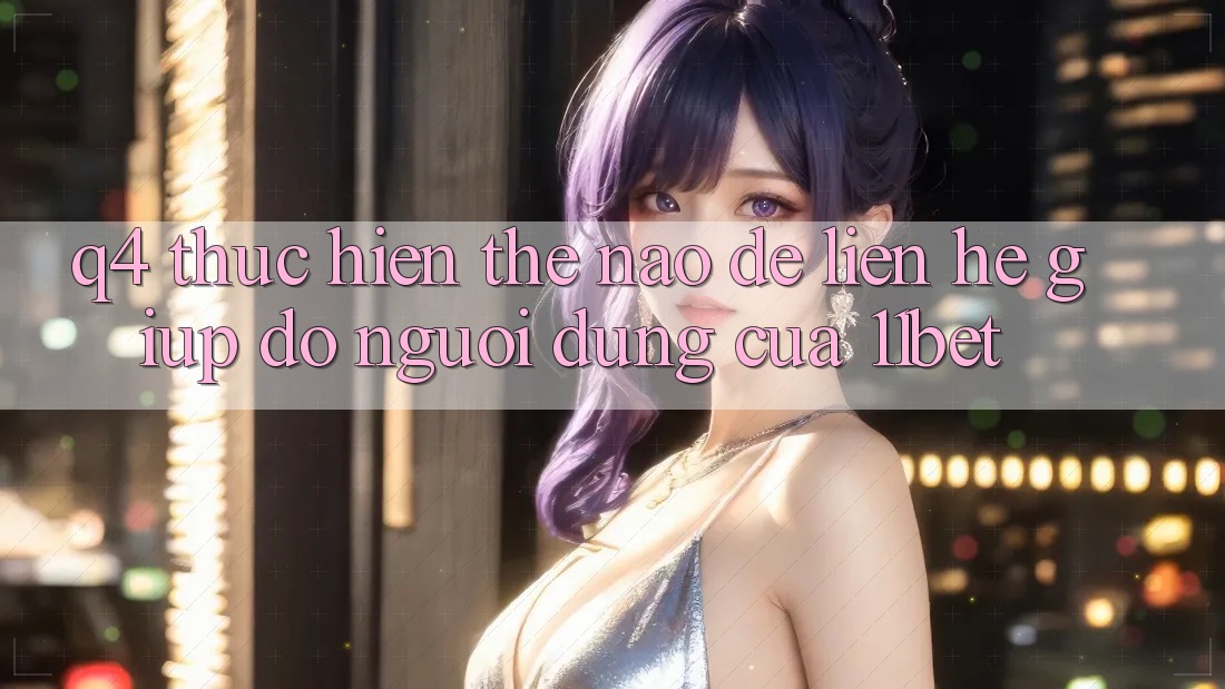 Q4: Thực hiện thế nào để liên hệ giúp đỡ người dùng của 11bet?