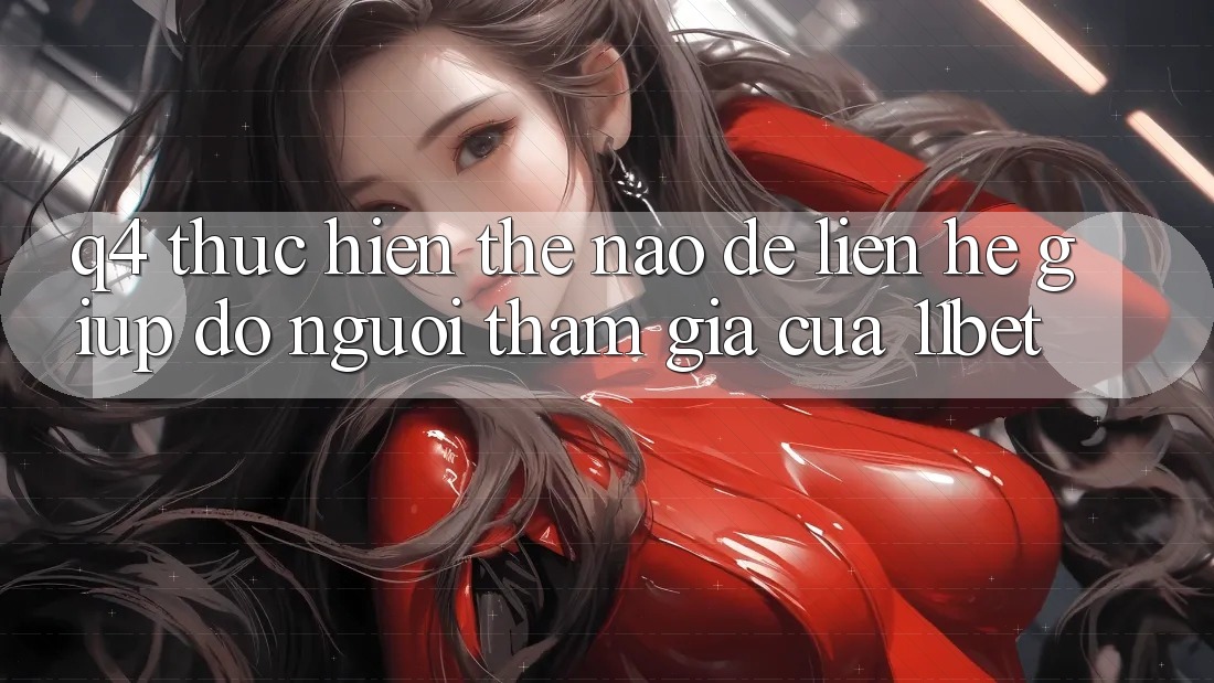 Q4: Thực hiện thế nào để liên hệ giúp đỡ người tham gia của 11bet?