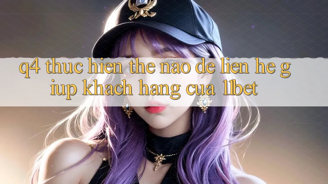 Q4: Thực hiện thế nào để liên hệ giúp khách hàng của 11bet?