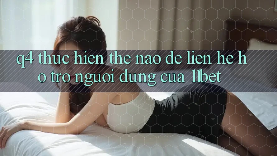 Q4: Thực hiện thế nào để liên hệ hỗ trợ người dùng của 11bet?