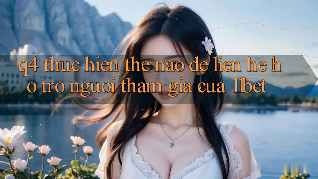 Q4: Thực hiện thế nào để liên hệ hỗ trợ người tham gia của 11bet?