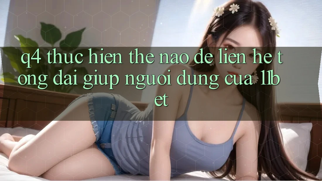 Q4: Thực hiện thế nào để liên hệ tổng đài giúp người dùng của 11bet?
