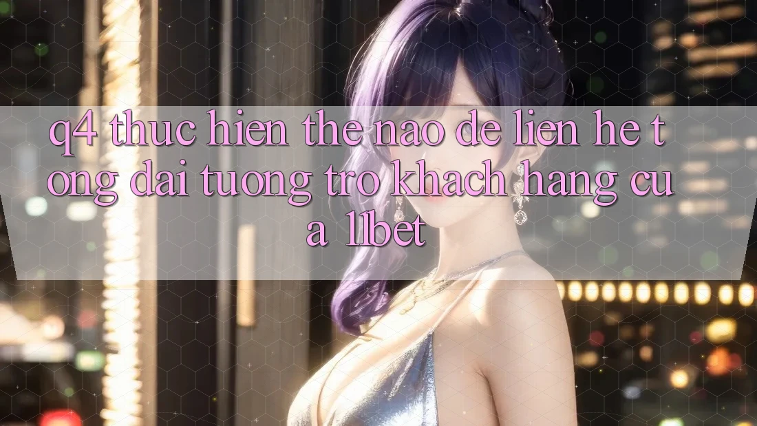 Q4: Thực hiện thế nào để liên hệ tổng đài tương trợ khách hàng của 11bet?