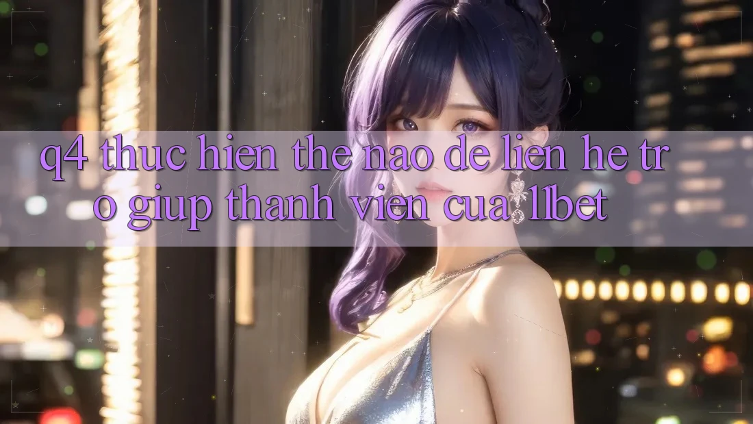 Q4: Thực hiện thế nào để liên hệ trợ giúp thành viên của 11bet?