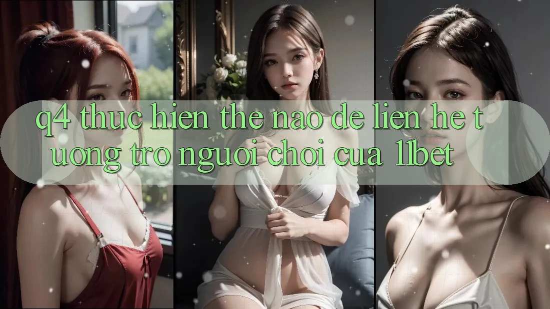 Q4: Thực hiện thế nào để liên hệ tương trợ người chơi của 11bet? Q4: Thực hiện thế nào để liên hệ tương trợ người chơi của 11bet?