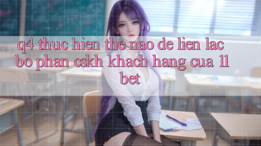 Q4: Thực hiện thế nào để liên lạc bộ phận CSKH khách hàng của 11bet?