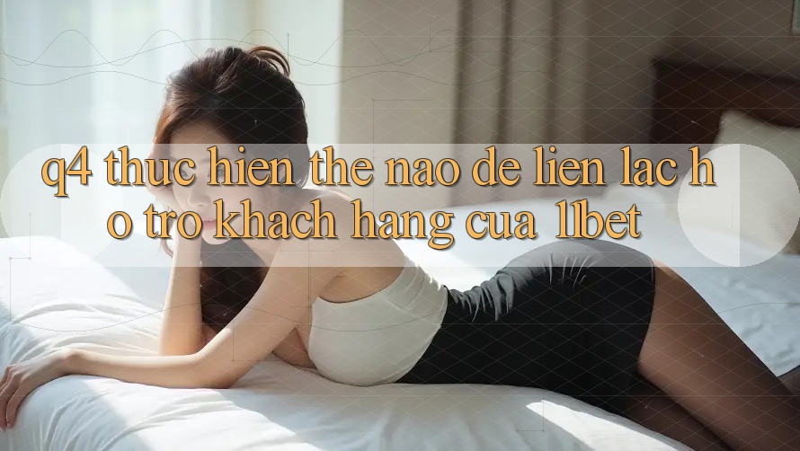 Q4: Thực hiện thế nào để liên lạc hỗ trợ khách hàng của 11bet?