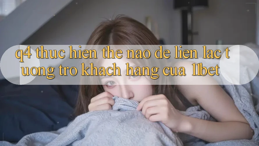 Q4: Thực hiện thế nào để liên lạc tương trợ khách hàng của 11bet?