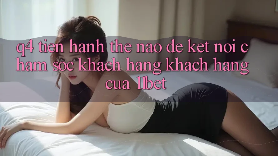 Q4: Tiến hành thế nào để kết nối chăm sóc khách hàng khách hàng của 11bet? Q4: Tiến hành thế nào để kết nối chăm sóc khách hàng khách hàng của 11bet?