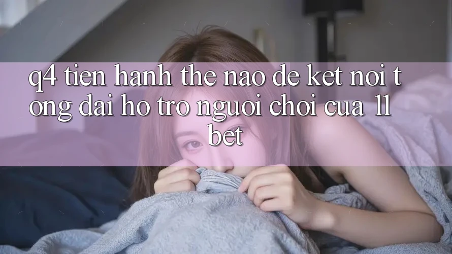 Q4: Tiến hành thế nào để kết nối tổng đài hỗ trợ người chơi của 11bet?