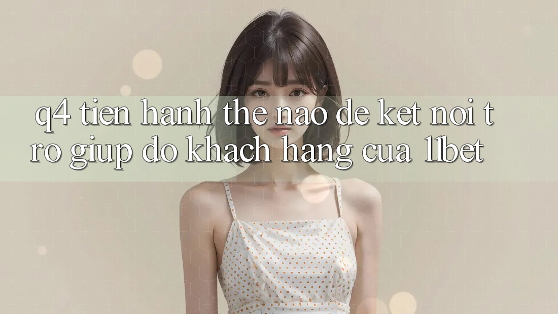 Q4: Tiến hành thế nào để kết nối trợ giúp đỡ khách hàng của 11bet?