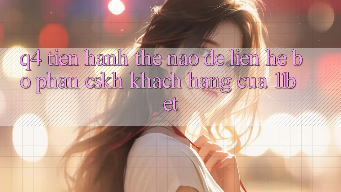 Q4: Tiến hành thế nào để liên hệ bộ phận CSKH khách hàng của 11bet?