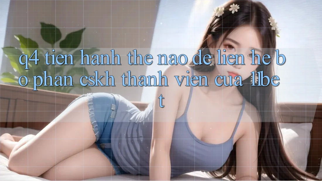 Q4: Tiến hành thế nào để liên hệ bộ phận CSKH thành viên của 11bet?
