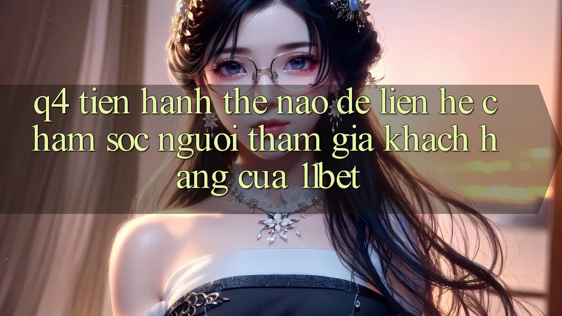 Q4: Tiến hành thế nào để liên hệ chăm sóc người tham gia khách hàng của 11bet?