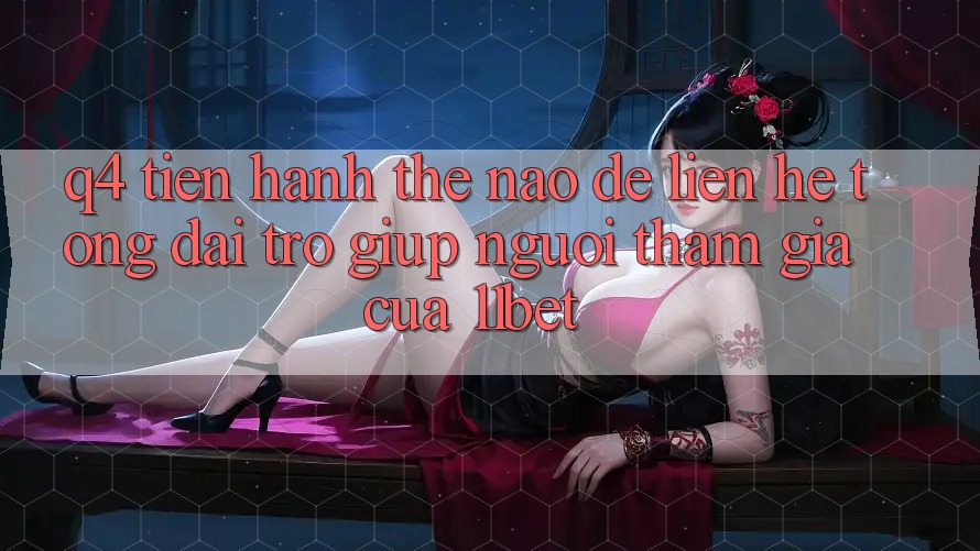 Q4: Tiến hành thế nào để liên hệ tổng đài trợ giúp người tham gia của 11bet?