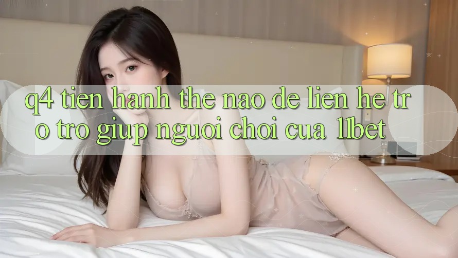 Q4: Tiến hành thế nào để liên hệ trợ trợ giúp người chơi của 11bet?