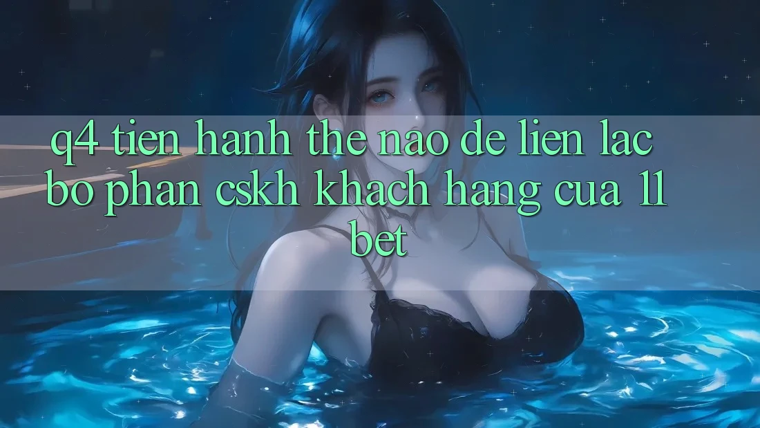 Q4: Tiến hành thế nào để liên lạc bộ phận CSKH khách hàng của 11bet? Q4: Tiến hành thế nào để liên lạc bộ phận CSKH khách hàng của 11bet?