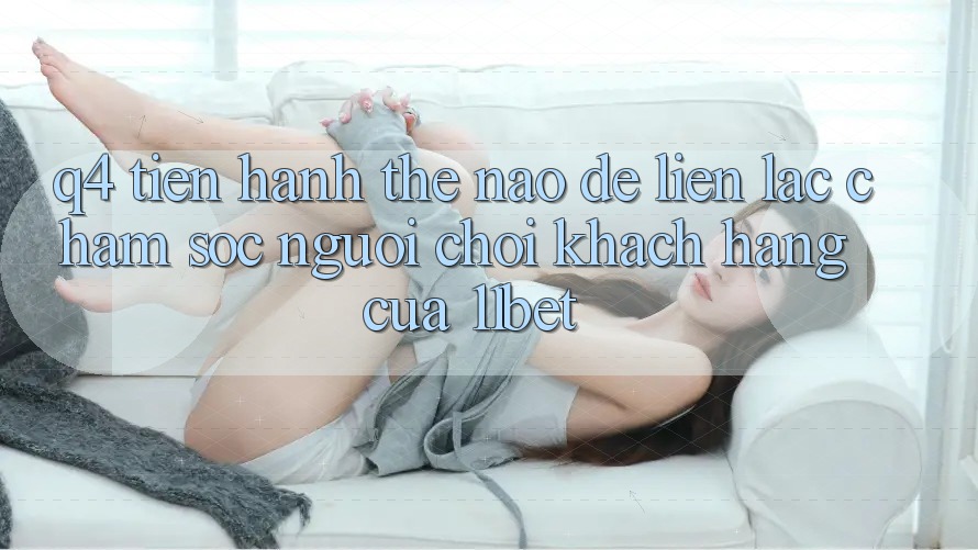Q4: Tiến hành thế nào để liên lạc chăm sóc người chơi khách hàng của 11bet? Q4: Tiến hành thế nào để liên lạc chăm sóc người chơi khách hàng của 11bet?