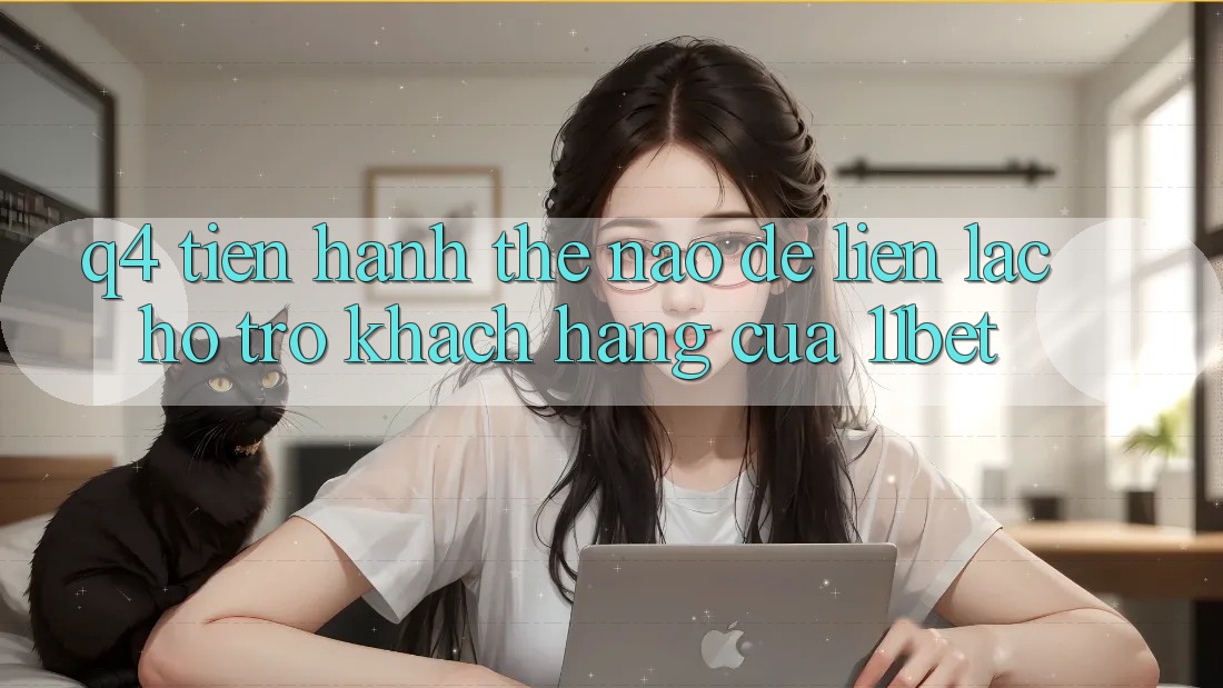 Q4: Tiến hành thế nào để liên lạc hỗ trợ khách hàng của 11bet?
