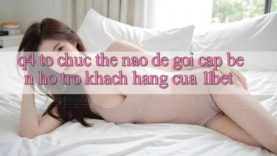 Q4: Tổ chức thế nào để gọi cập bến hỗ trợ khách hàng của 11bet?