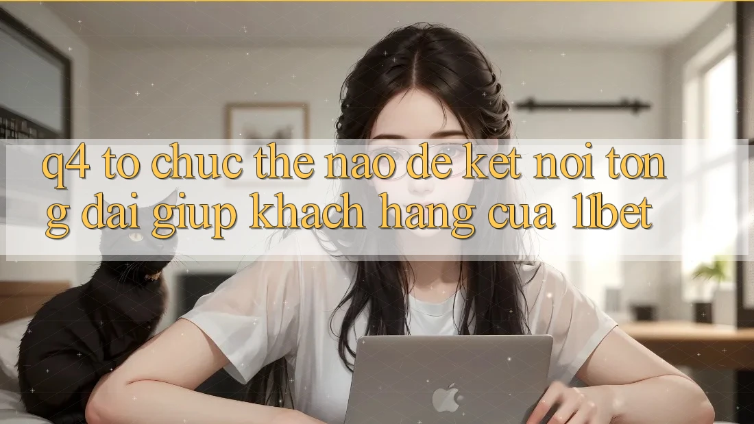 Q4: Tổ chức thế nào để kết nối tổng đài giúp khách hàng của 11bet? Q4: Tổ chức thế nào để kết nối tổng đài giúp khách hàng của 11bet?