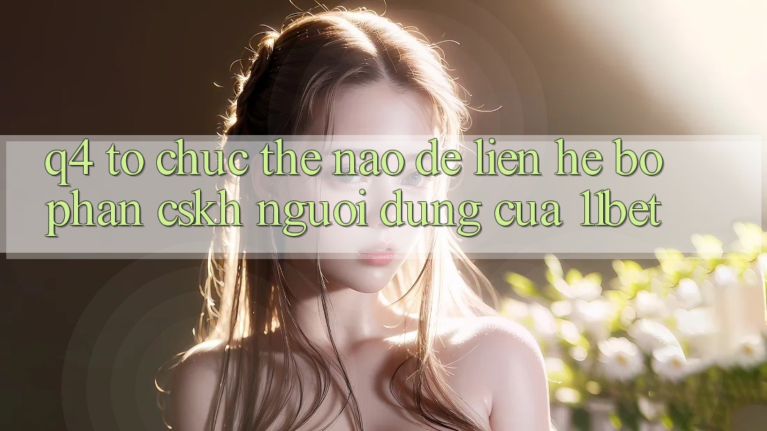 Q4: Tổ chức thế nào để liên hệ bộ phận CSKH người dùng của 11bet?