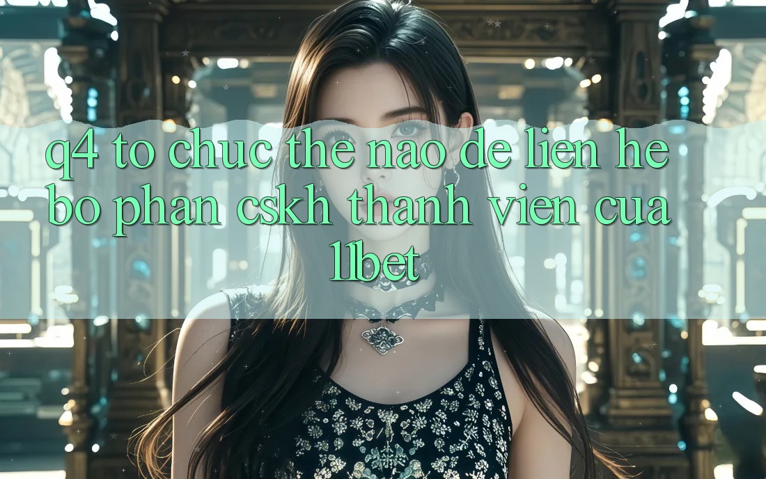 Q4: Tổ chức thế nào để liên hệ bộ phận CSKH thành viên của 11bet? Q4: Tổ chức thế nào để liên hệ bộ phận CSKH thành viên của 11bet?